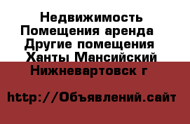 Недвижимость Помещения аренда - Другие помещения. Ханты-Мансийский,Нижневартовск г.